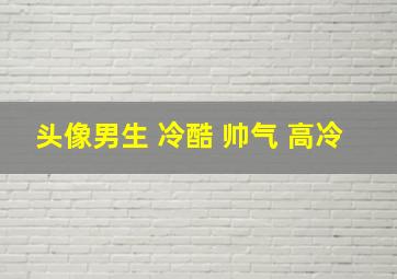 头像男生 冷酷 帅气 高冷